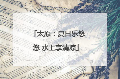 太原：夏日乐悠悠 水上享清凉